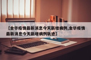 【金华疫情最新消息今天新增病例,金华疫情最新消息今天新增病例轨迹】