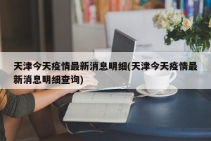 天津今天疫情最新消息明细(天津今天疫情最新消息明细查询)
