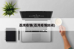 荔湾疫情(荔湾疫情封闭)