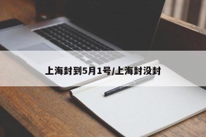 上海封到5月1号/上海封没封