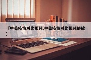 【中美疫情对比视频,中美疫情对比视频播放】