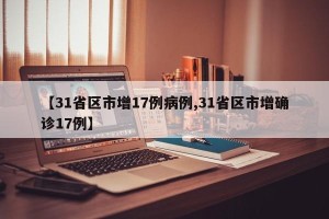 【31省区市增17例病例,31省区市增确诊17例】