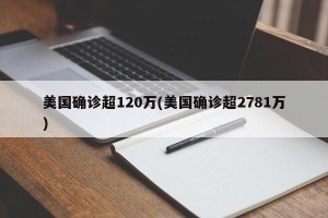 美国确诊超120万(美国确诊超2781万)