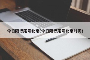 今日限行尾号北京(今日限行尾号北京时间)