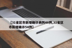 【31省区市新增确诊病例46例,31省区市新增确诊54例】