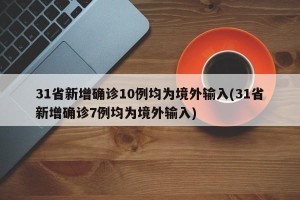31省新增确诊10例均为境外输入(31省新增确诊7例均为境外输入)