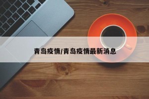 青岛疫情/青岛疫情最新消息