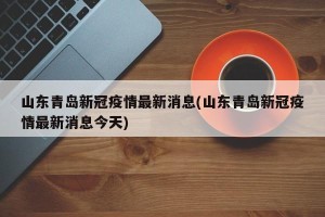 山东青岛新冠疫情最新消息(山东青岛新冠疫情最新消息今天)