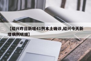 【绍兴昨日新增41例本土确诊,绍兴今天新增病例明细】