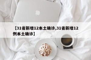【31省新增12本土确诊,31省新增12例本土确诊】