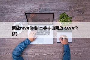 荣放rav4价格(二手丰田荣放RAV4价格)