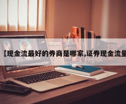 【现金流最好的券商是哪家,证券现金流量】