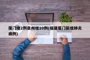 厦门增2例泉州增10例(福建厦门新增肺炎病例)