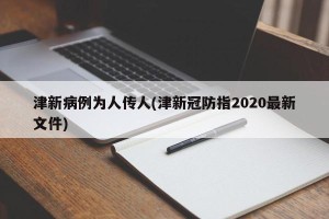 津新病例为人传人(津新冠防指2020最新文件)