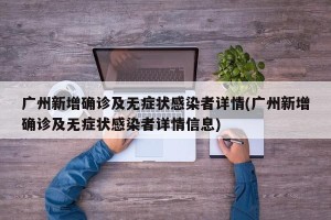 广州新增确诊及无症状感染者详情(广州新增确诊及无症状感染者详情信息)