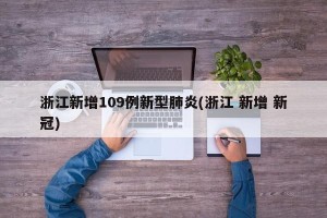 浙江新增109例新型肺炎(浙江 新增 新冠)