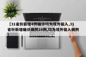 【31省份新增4例确诊均为境外输入,31省份新增确诊病例16例,均为境外输入病例】