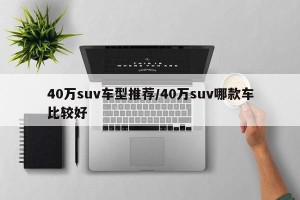 40万suv车型推荐/40万suv哪款车比较好