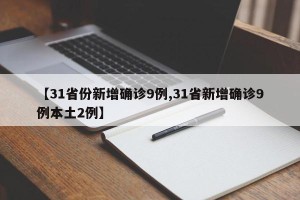 【31省份新增确诊9例,31省新增确诊9例本土2例】
