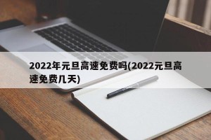 2022年元旦高速免费吗(2022元旦高速免费几天)