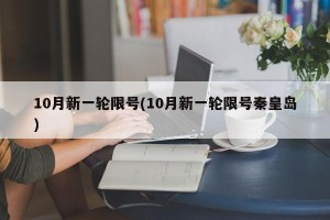 10月新一轮限号(10月新一轮限号秦皇岛)
