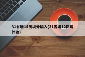 31省增14例境外输入(31省增12例境外输)