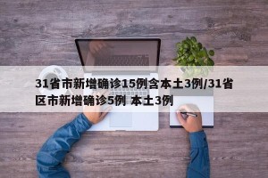 31省市新增确诊15例含本土3例/31省区市新增确诊5例 本土3例