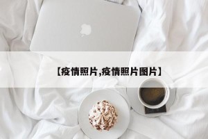 【疫情照片,疫情照片图片】