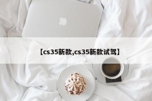 【cs35新款,cs35新款试驾】
