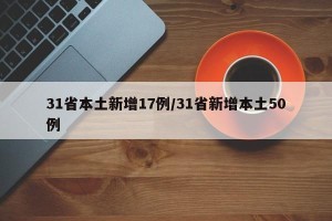 31省本土新增17例/31省新增本土50例