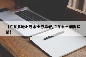 【广东多地出现本土感染者,广东本土病例详情】