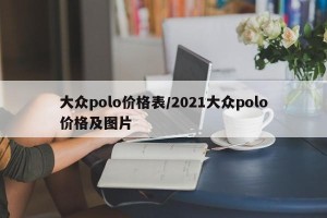 大众polo价格表/2021大众polo价格及图片