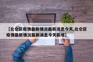 【北仑区疫情最新情况最新消息今天,北仑区疫情最新情况最新消息今天新增】