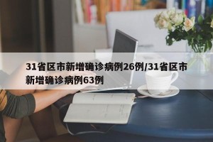 31省区市新增确诊病例26例/31省区市新增确诊病例63例