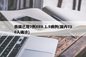 我国已现7例XBB.1.5病例(国内730人确诊)