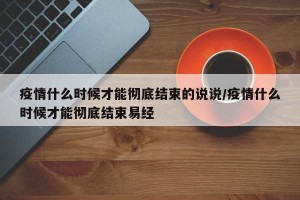 疫情什么时候才能彻底结束的说说/疫情什么时候才能彻底结束易经