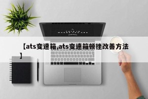 【ats变速箱,ats变速箱顿挫改善方法】