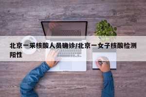 北京一采核酸人员确诊/北京一女子核酸检测阳性