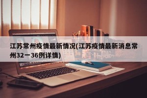 江苏常州疫情最新情况(江苏疫情最新消息常州32一36例详情)