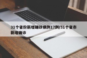 31个省份新增确诊病例17例/31个省市新增确诊
