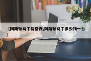 【阿斯顿马丁价格表,阿斯顿马丁多少钱一台】
