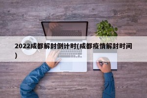 2022成都解封倒计时(成都疫情解封时间)