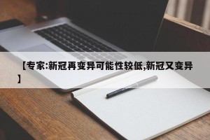 【专家:新冠再变异可能性较低,新冠又变异】
