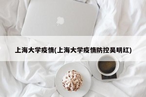 上海大学疫情(上海大学疫情防控吴明红)