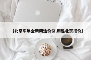 【北京车展全新朗逸价位,朗逸北京报价】
