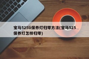 宝马525li保养灯归零方法(宝马525保养灯怎样归零)