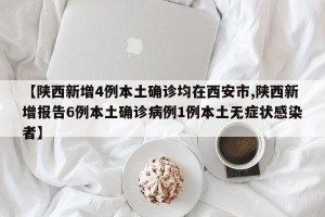 【陕西新增4例本土确诊均在西安市,陕西新增报告6例本土确诊病例1例本土无症状感染者】