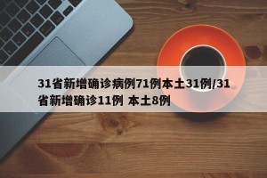 31省新增确诊病例71例本土31例/31省新增确诊11例 本土8例