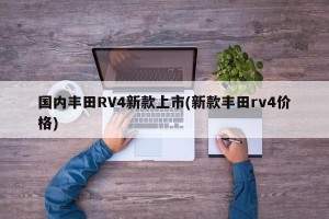 国内丰田RV4新款上市(新款丰田rv4价格)