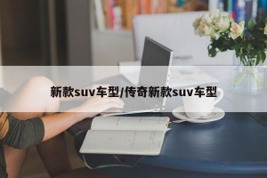 新款suv车型/传奇新款suv车型